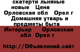 скатерти льняные новые › Цена ­ 550 - Орловская обл., Орел г. Домашняя утварь и предметы быта » Интерьер   . Орловская обл.,Орел г.